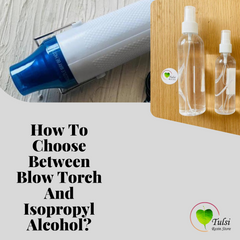 How To Choose Between Blow Torch And Isopropyl Alcohol?